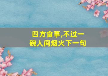 四方食事,不过一碗人间烟火下一句