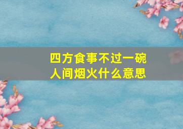 四方食事不过一碗人间烟火什么意思