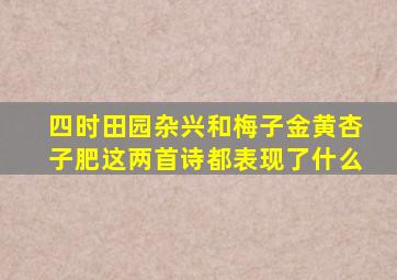 四时田园杂兴和梅子金黄杏子肥这两首诗都表现了什么