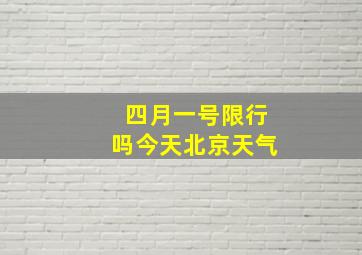 四月一号限行吗今天北京天气