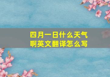 四月一日什么天气啊英文翻译怎么写