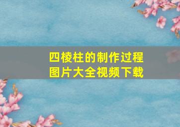 四棱柱的制作过程图片大全视频下载