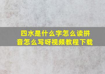 四水是什么字怎么读拼音怎么写呀视频教程下载