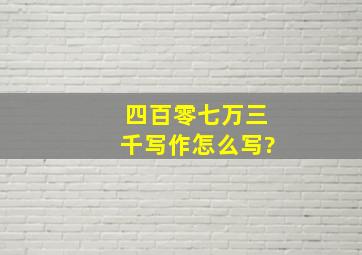 四百零七万三千写作怎么写?