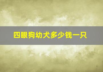 四眼狗幼犬多少钱一只