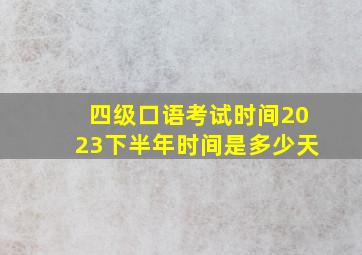 四级口语考试时间2023下半年时间是多少天