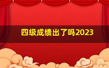 四级成绩出了吗2023