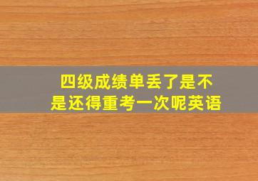 四级成绩单丢了是不是还得重考一次呢英语