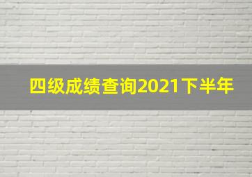 四级成绩查询2021下半年