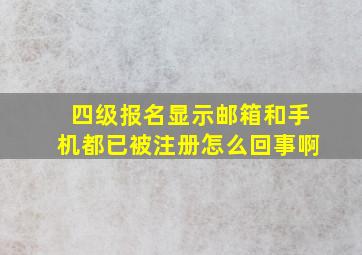 四级报名显示邮箱和手机都已被注册怎么回事啊