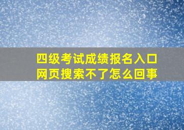 四级考试成绩报名入口网页搜索不了怎么回事