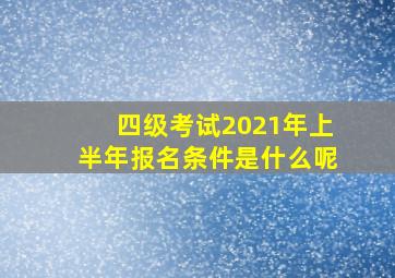 四级考试2021年上半年报名条件是什么呢