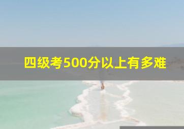 四级考500分以上有多难