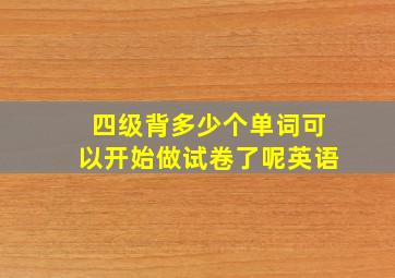 四级背多少个单词可以开始做试卷了呢英语