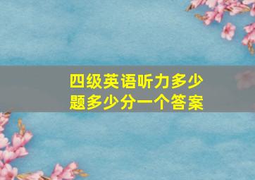 四级英语听力多少题多少分一个答案