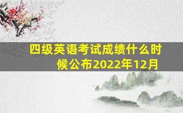 四级英语考试成绩什么时候公布2022年12月