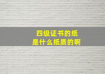 四级证书的纸是什么纸质的啊