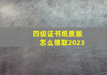 四级证书纸质版怎么领取2023