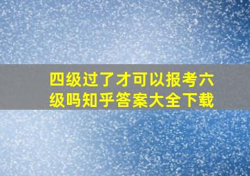 四级过了才可以报考六级吗知乎答案大全下载