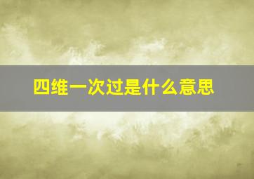 四维一次过是什么意思