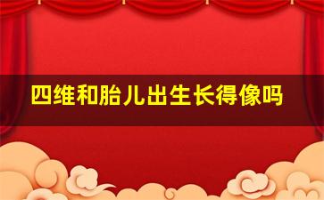 四维和胎儿出生长得像吗