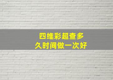 四维彩超查多久时间做一次好