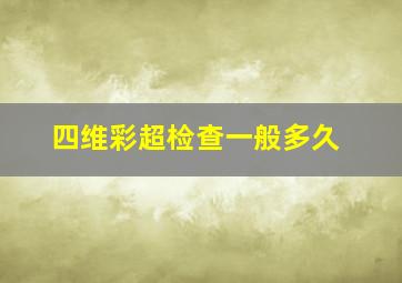 四维彩超检查一般多久