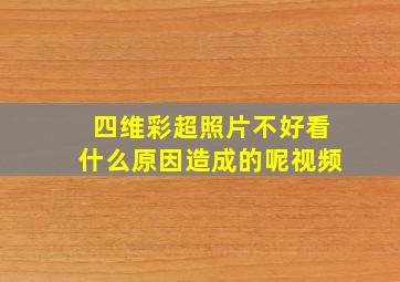 四维彩超照片不好看什么原因造成的呢视频