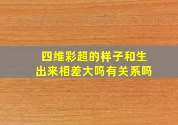 四维彩超的样子和生出来相差大吗有关系吗