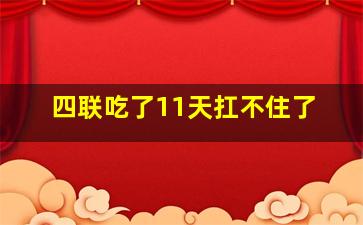 四联吃了11天扛不住了