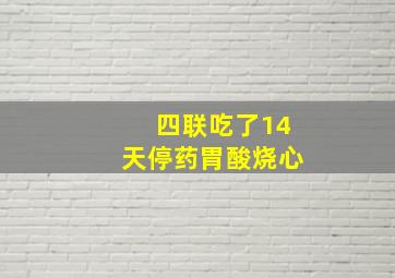 四联吃了14天停药胃酸烧心