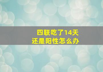 四联吃了14天还是阳性怎么办