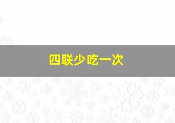 四联少吃一次