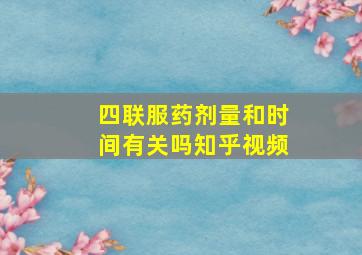 四联服药剂量和时间有关吗知乎视频