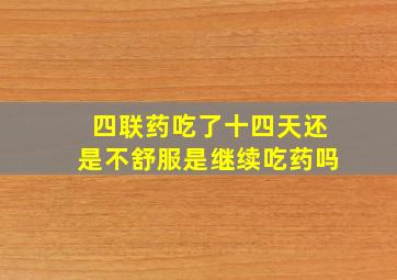 四联药吃了十四天还是不舒服是继续吃药吗