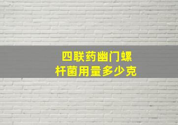 四联药幽门螺杆菌用量多少克