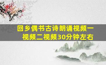 回乡偶书古诗朗诵视频一视频二视频30分钟左右