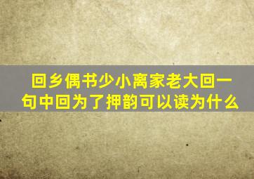 回乡偶书少小离家老大回一句中回为了押韵可以读为什么