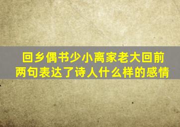 回乡偶书少小离家老大回前两句表达了诗人什么样的感情