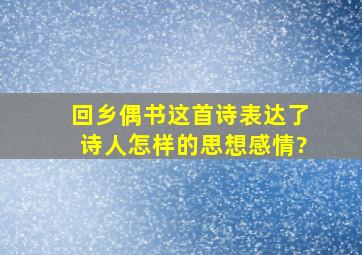 回乡偶书这首诗表达了诗人怎样的思想感情?