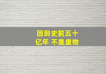 回到史前五十亿年 不是废物