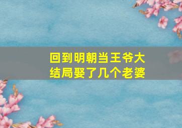 回到明朝当王爷大结局娶了几个老婆