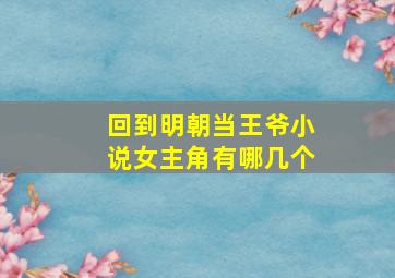 回到明朝当王爷小说女主角有哪几个