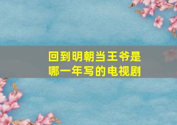 回到明朝当王爷是哪一年写的电视剧