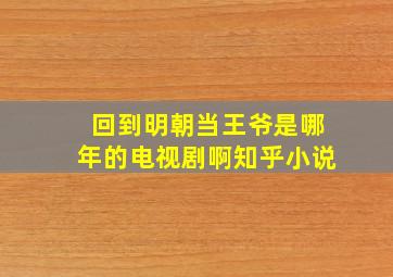 回到明朝当王爷是哪年的电视剧啊知乎小说