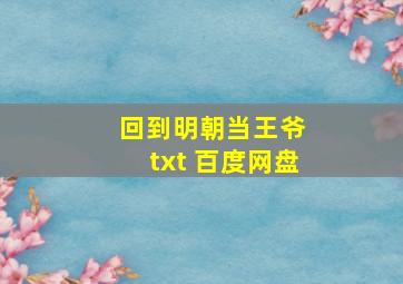 回到明朝当王爷 txt 百度网盘