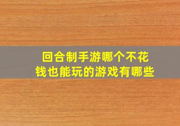 回合制手游哪个不花钱也能玩的游戏有哪些