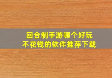 回合制手游哪个好玩不花钱的软件推荐下载