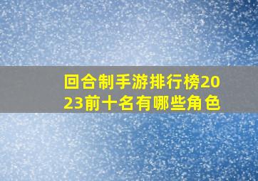 回合制手游排行榜2023前十名有哪些角色