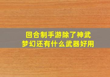 回合制手游除了神武梦幻还有什么武器好用